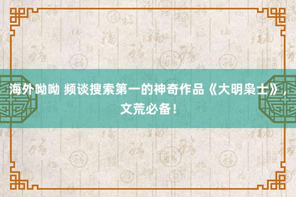 海外呦呦 频谈搜索第一的神奇作品《大明枭士》，文荒必备！