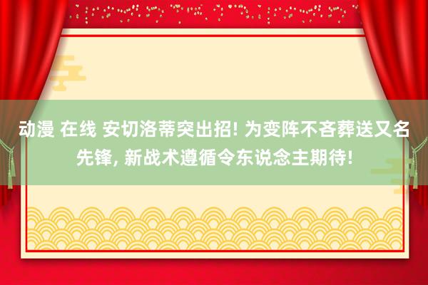 动漫 在线 安切洛蒂突出招! 为变阵不吝葬送又名先锋， 新战术遵循令东说念主期待!