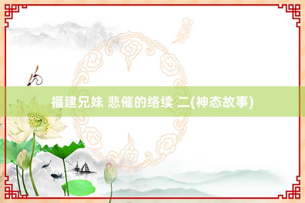 福建兄妹 悲催的络续 二(神态故事)