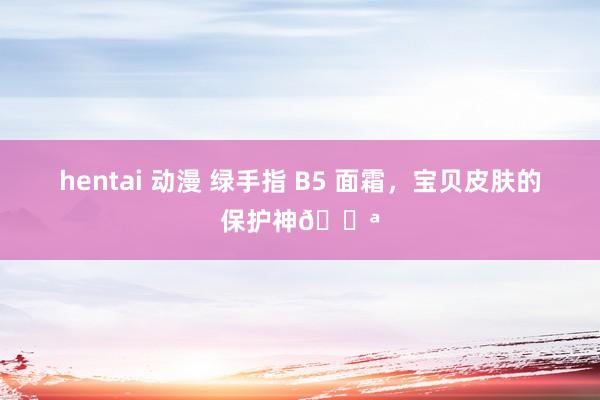 hentai 动漫 绿手指 B5 面霜，宝贝皮肤的保护神💪