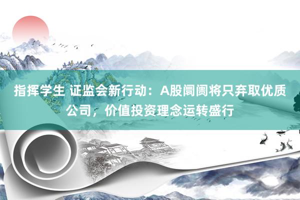 指挥学生 证监会新行动：A股阛阓将只弃取优质公司，价值投资理念运转盛行