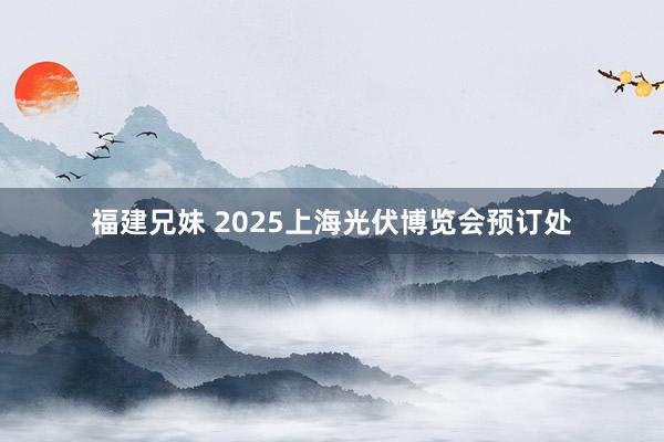 福建兄妹 2025上海光伏博览会预订处