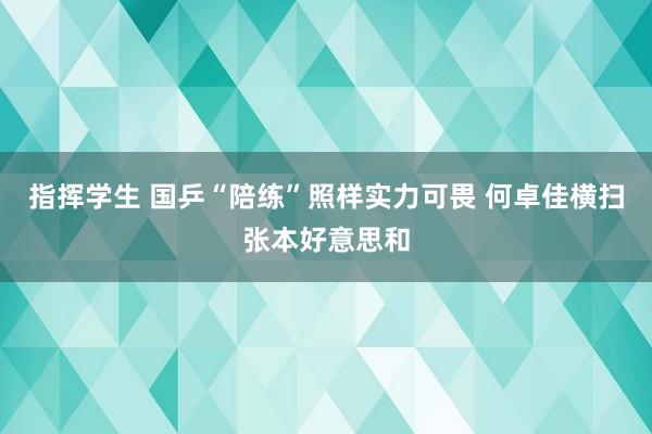 指挥学生 国乒“陪练”照样实力可畏 何卓佳横扫张本好意思和