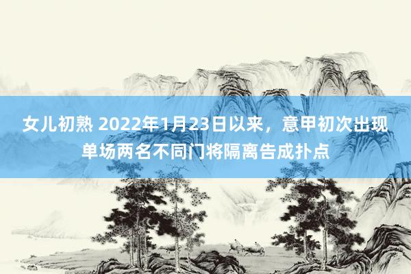 女儿初熟 2022年1月23日以来，意甲初次出现单场两名不同门将隔离告成扑点