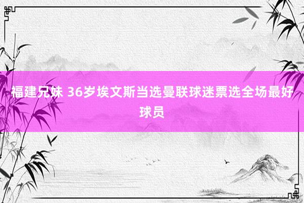 福建兄妹 36岁埃文斯当选曼联球迷票选全场最好球员