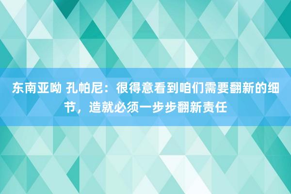 东南亚呦 孔帕尼：很得意看到咱们需要翻新的细节，造就必须一步步翻新责任