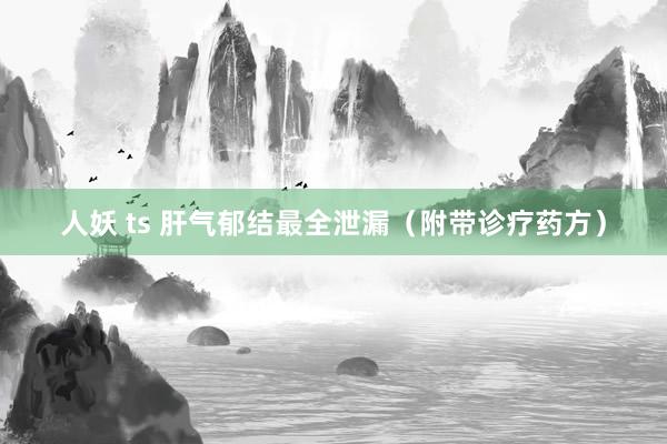 人妖 ts 肝气郁结最全泄漏（附带诊疗药方）