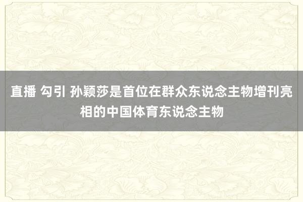 直播 勾引 孙颖莎是首位在群众东说念主物增刊亮相的中国体育东说念主物