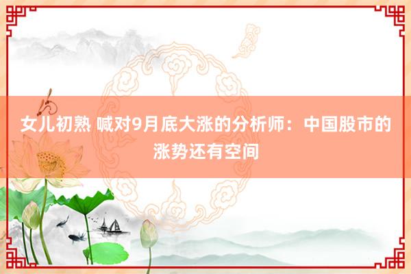 女儿初熟 喊对9月底大涨的分析师：中国股市的涨势还有空间