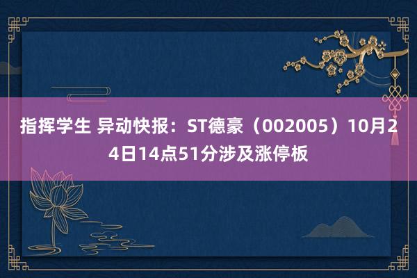 指挥学生 异动快报：ST德豪（002005）10月24日14点51分涉及涨停板