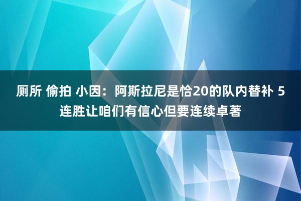 厕所 偷拍 小因：阿斯拉尼是恰20的队内替补 5连胜让咱们有信心但要连续卓著