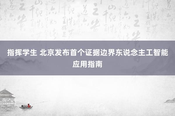 指挥学生 北京发布首个证据边界东说念主工智能应用指南