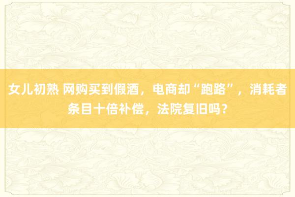 女儿初熟 网购买到假酒，电商却“跑路”，消耗者条目十倍补偿，法院复旧吗？