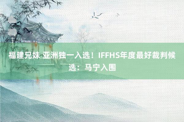 福建兄妹 亚洲独一入选！IFFHS年度最好裁判候选：马宁入围