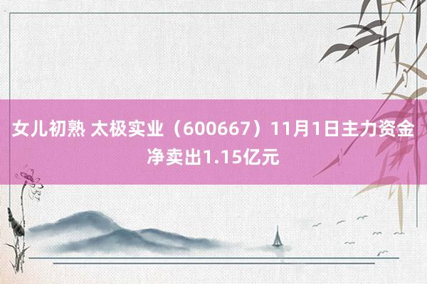 女儿初熟 太极实业（600667）11月1日主力资金净卖出1.15亿元