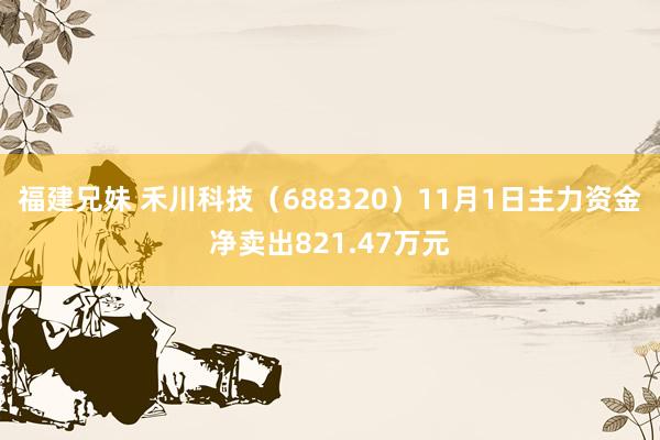 福建兄妹 禾川科技（688320）11月1日主力资金净卖出821.47万元