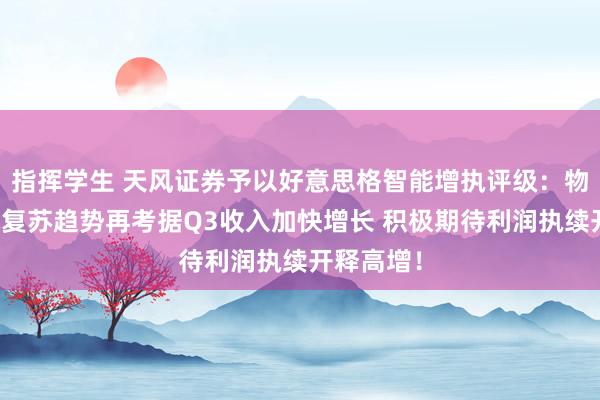 指挥学生 天风证券予以好意思格智能增执评级：物联网需求复苏趋势再考据Q3收入加快增长 积极期待利润执续开释高增！