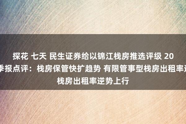 探花 七天 民生证券给以锦江栈房推选评级 2024年三季报点评：栈房保管快扩趋势 有限管事型栈房出租率逆势上行