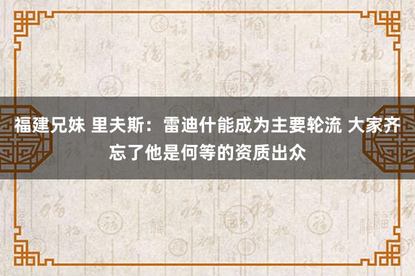 福建兄妹 里夫斯：雷迪什能成为主要轮流 大家齐忘了他是何等的资质出众