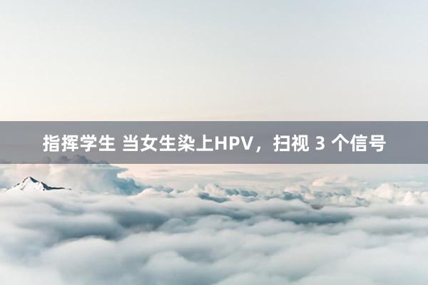 指挥学生 当女生染上HPV，扫视 3 个信号