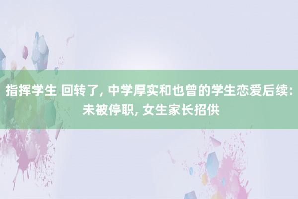 指挥学生 回转了， 中学厚实和也曾的学生恋爱后续: 未被停职， 女生家长招供